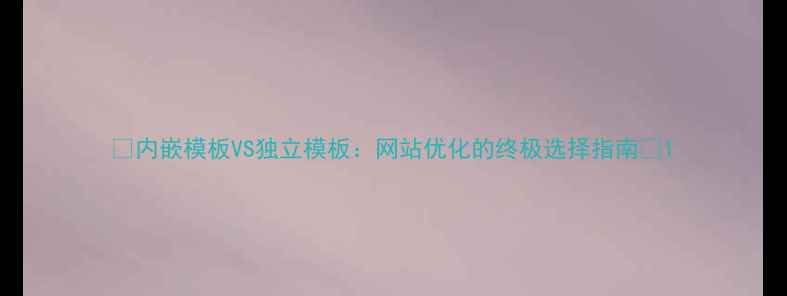 图片 📌内嵌模板VS独立模板：网站优化的终极选择指南📌1