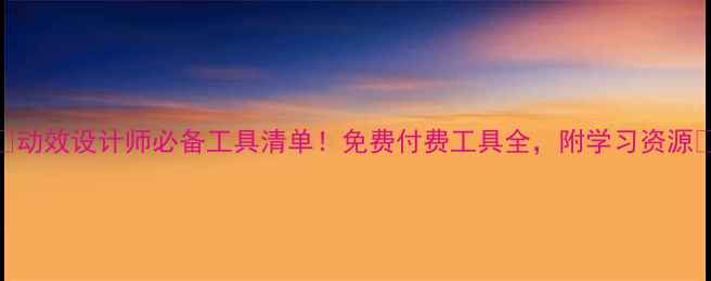 图片 📌动效设计师必备工具清单！免费付费工具全，附学习资源🎨