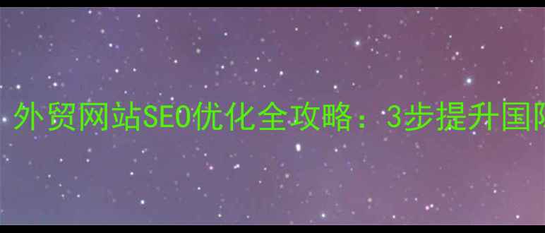 图片 📌北京市外贸企业必看！外贸网站SEO优化全攻略：3步提升国际曝光，订单翻倍秘籍🌍