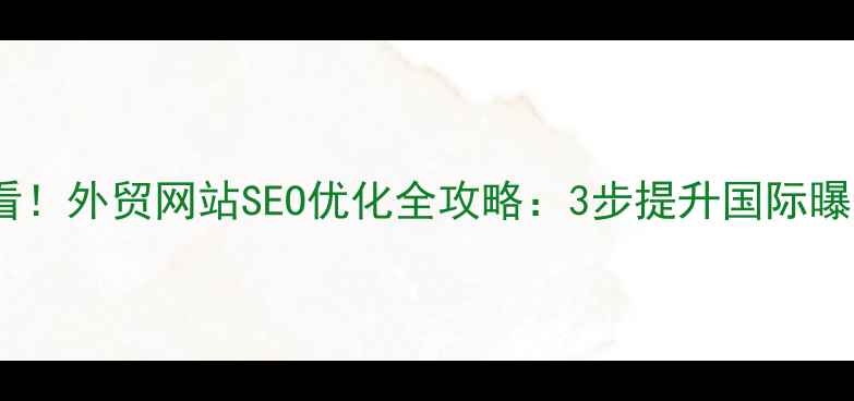 图片 📌北京市外贸企业必看！外贸网站SEO优化全攻略：3步提升国际曝光，订单翻倍秘籍🌍2