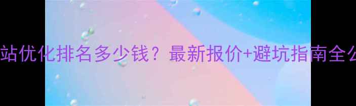 图片 📌北京网站优化排名多少钱？最新报价+避坑指南全公开！💰2