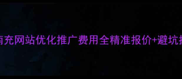 图片 📌南充网站优化推广费用全精准报价+避坑指南