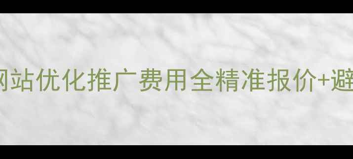 图片 📌南充网站优化推广费用全精准报价+避坑指南1