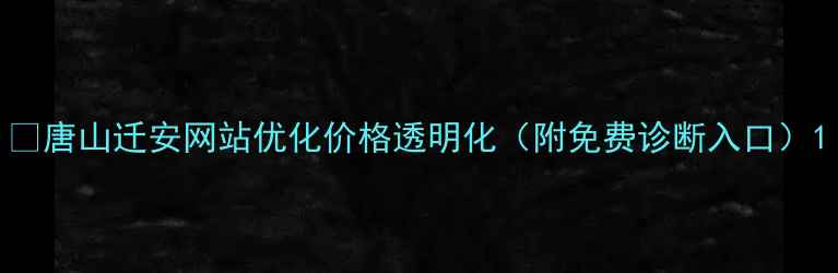 图片 📌唐山迁安网站优化价格透明化（附免费诊断入口）1