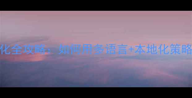 图片 📌外贸网站SEO优化全攻略：如何用多语言+本地化策略撬动海外流量？1