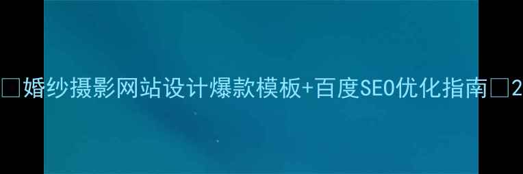 图片 📌婚纱摄影网站设计爆款模板+百度SEO优化指南📌2