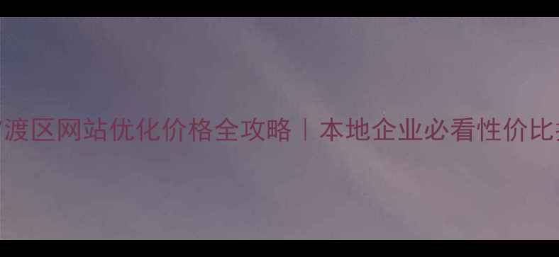图片 📌官渡区网站优化价格全攻略｜本地企业必看性价比指南