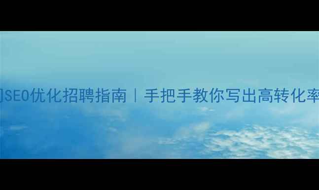 图片 📌家具公司SEO优化招聘指南｜手把手教你写出高转化率招聘信息2