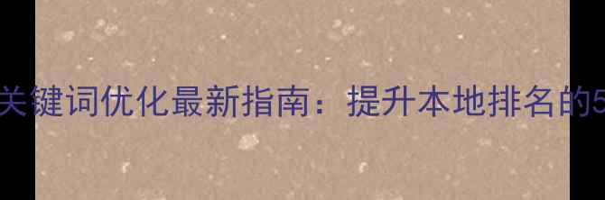 图片 📌市南网站关键词优化最新指南：提升本地排名的5大核心技巧