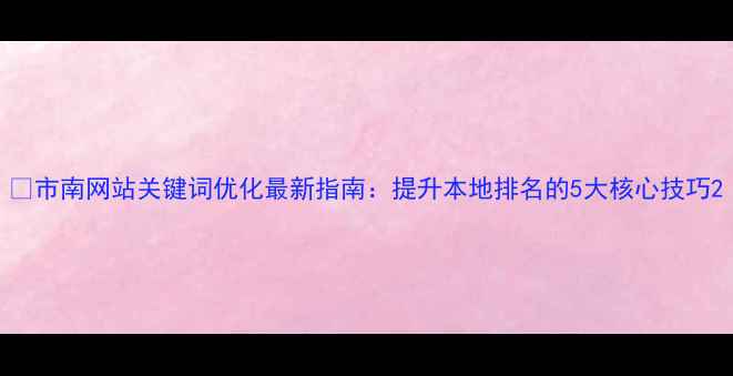图片 📌市南网站关键词优化最新指南：提升本地排名的5大核心技巧2