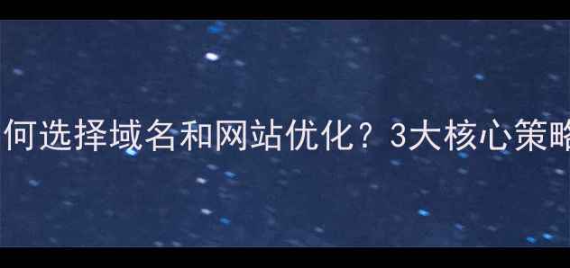 图片 📌常州企业如何选择域名和网站优化？3大核心策略+实战案例📌