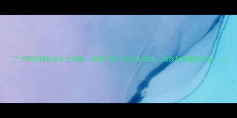 图片 📌广州网页模板设计全攻略：免费下载+SEO优化技巧，助你打造爆款站点！📌1