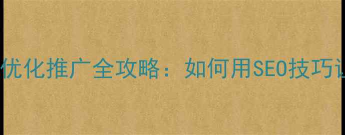 图片 📌庐江企业必看！网站优化推广全攻略：如何用SEO技巧让本地客户主动上门？1