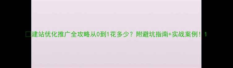 图片 📌建站优化推广全攻略从0到1花多少？附避坑指南+实战案例！1