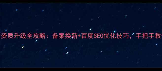 图片 📌建筑公司资质升级全攻略：备案换新+百度SEO优化技巧，手把手教你快速过审