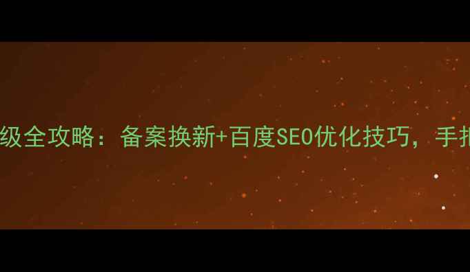 图片 📌建筑公司资质升级全攻略：备案换新+百度SEO优化技巧，手把手教你快速过审2