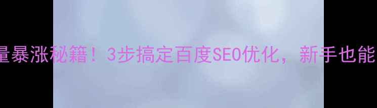 图片 📌微网页流量暴涨秘籍！3步搞定百度SEO优化，新手也能轻松上手📌2