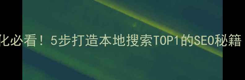 图片 📌扶沟县官网优化必看！5步打造本地搜索TOP1的SEO秘籍（附实操案例）1