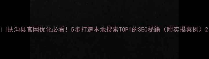 图片 📌扶沟县官网优化必看！5步打造本地搜索TOP1的SEO秘籍（附实操案例）2
