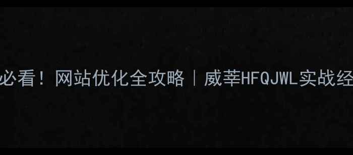 图片 📌新手必看！网站优化全攻略｜威莘HFQJWL实战经验分享