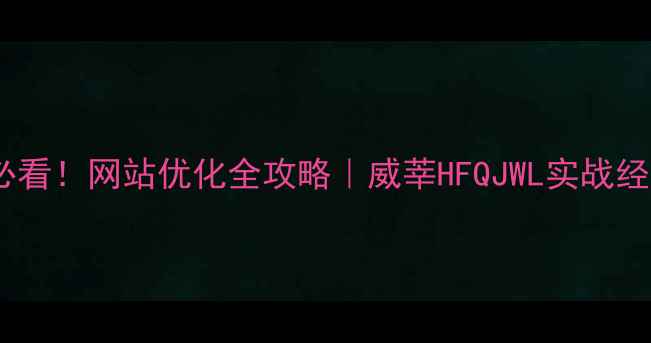 图片 📌新手必看！网站优化全攻略｜威莘HFQJWL实战经验分享1