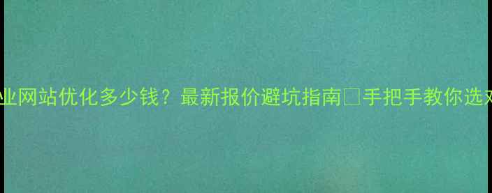 图片 📌日照企业网站优化多少钱？最新报价避坑指南💰手把手教你选对服务商1