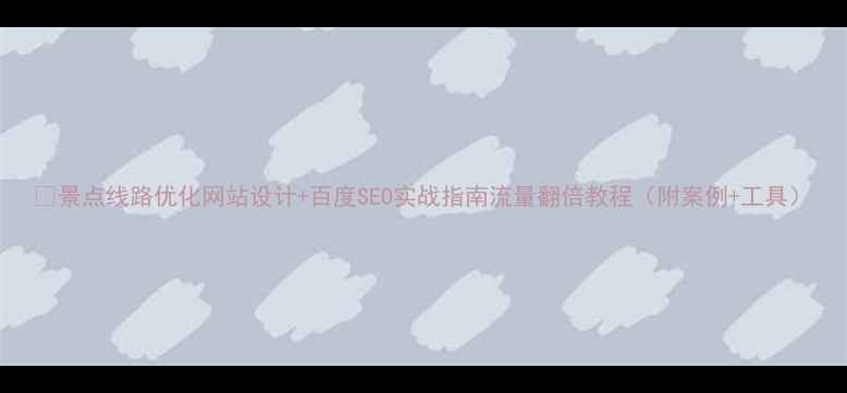 图片 📌景点线路优化网站设计+百度SEO实战指南流量翻倍教程（附案例+工具）