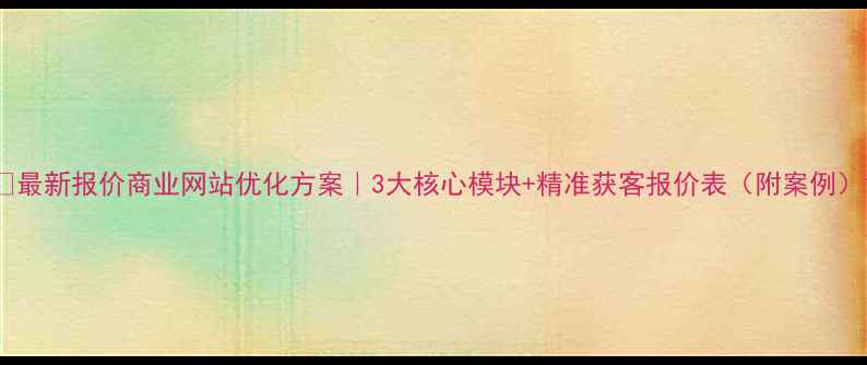 图片 📌最新报价商业网站优化方案｜3大核心模块+精准获客报价表（附案例）1
