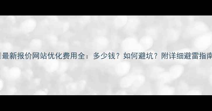 图片 📌最新报价网站优化费用全：多少钱？如何避坑？附详细避雷指南2