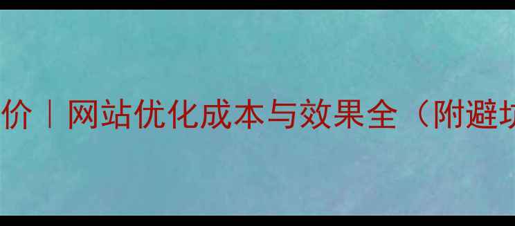 图片 📌最新报价｜网站优化成本与效果全（附避坑指南）2