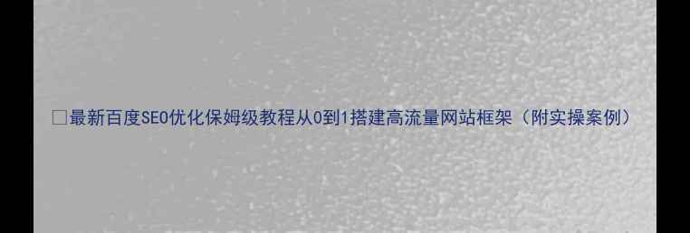 图片 📌最新百度SEO优化保姆级教程从0到1搭建高流量网站框架（附实操案例）