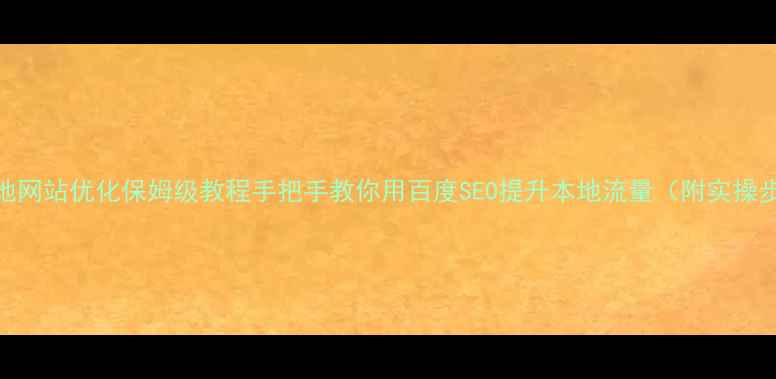 图片 📌本地网站优化保姆级教程手把手教你用百度SEO提升本地流量（附实操步骤）