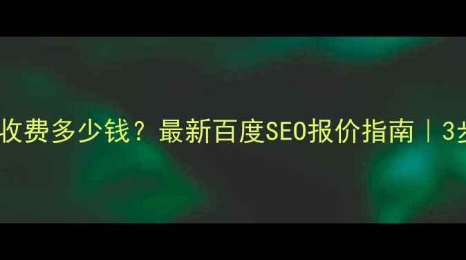 图片 📌本地网站优化收费多少钱？最新百度SEO报价指南｜3步提升同城曝光2