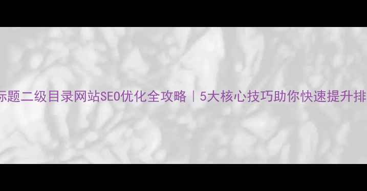 图片 📌标题二级目录网站SEO优化全攻略｜5大核心技巧助你快速提升排名2