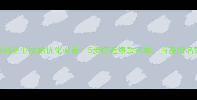 图片 📌标题优化篇｜深圳企业网站优化必看！5步打造爆款官网，百度排名飙升+转化率翻倍2