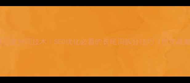 图片 📌标题百度分词技术｜SEO优化必看的长尾词拆分技巧（附实战案例）1