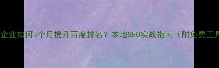 图片 📌桓台企业如何3个月提升百度排名？本地SEO实战指南（附免费工具包）1