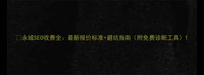 图片 📌永城SEO收费全：最新报价标准+避坑指南（附免费诊断工具）1