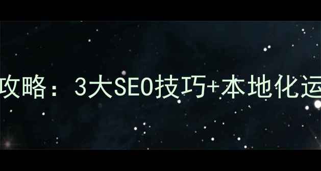 图片 📌海陵外贸网站优化全攻略：3大SEO技巧+本地化运营指南（附免费工具）