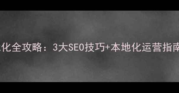 图片 📌海陵外贸网站优化全攻略：3大SEO技巧+本地化运营指南（附免费工具）1