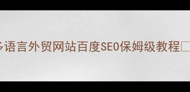 图片 📌爆款秘籍｜多语言外贸网站百度SEO保姆级教程✅（附工具包）2