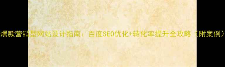图片 📌爆款营销型网站设计指南：百度SEO优化+转化率提升全攻略（附案例）2
