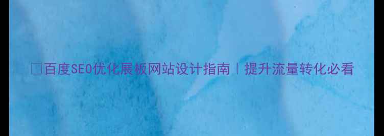 图片 📌百度SEO优化展板网站设计指南｜提升流量转化必看