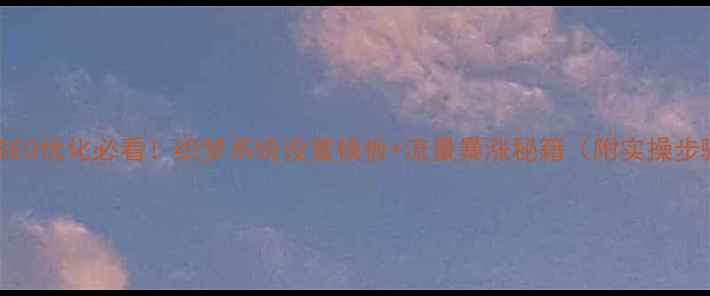 图片 📌百度SEO优化必看！织梦系统设置模板+流量暴涨秘籍（附实操步骤）📈2