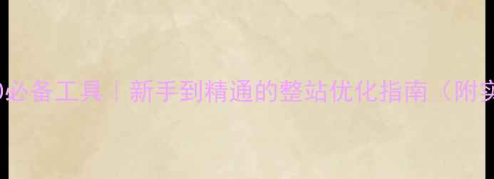 图片 📌百度SEO必备工具｜新手到精通的整站优化指南（附实操模板）