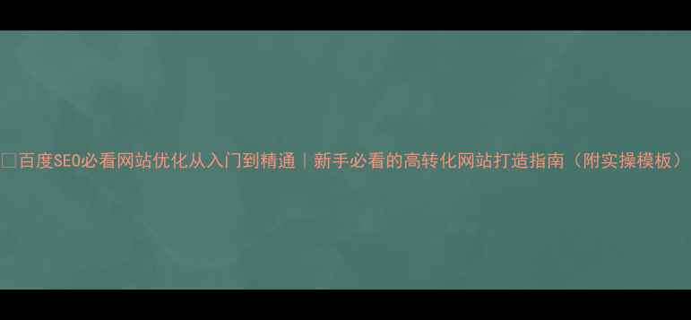图片 📌百度SEO必看网站优化从入门到精通｜新手必看的高转化网站打造指南（附实操模板）