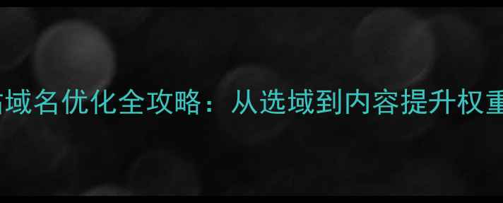 图片 📌百度SEO必看网站域名优化全攻略：从选域到内容提升权重，流量翻倍秘籍！