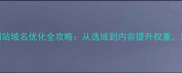 图片 📌百度SEO必看网站域名优化全攻略：从选域到内容提升权重，流量翻倍秘籍！1