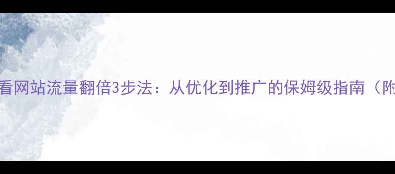 图片 📌百度SEO必看网站流量翻倍3步法：从优化到推广的保姆级指南（附工具清单）1