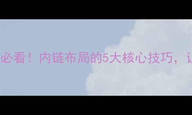 图片 📌百度SEO必看！内链布局的5大核心技巧，让流量翻倍